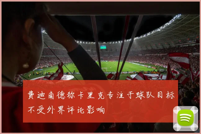 费迪南德称卡里克专注于球队目标不受外界评论影响