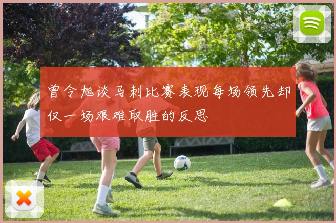 曾令旭谈马刺比赛表现每场领先却仅一场艰难取胜的反思