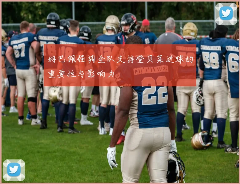 姆巴佩强调全队支持登贝莱进球的重要性与影响力