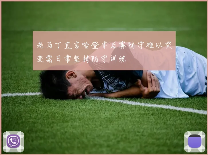 老马丁直言哈登季后赛防守难以突变需日常坚持防守训练