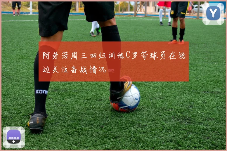 阿劳若周三回归训练C罗等球员在场边关注备战情况