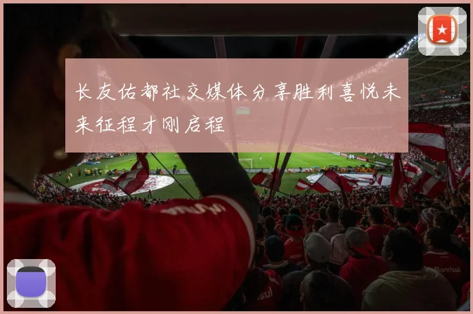 长友佑都社交媒体分享胜利喜悦未来征程才刚启程